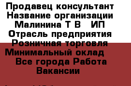 Продавец-консультант › Название организации ­ Малинина Т.В., ИП › Отрасль предприятия ­ Розничная торговля › Минимальный оклад ­ 1 - Все города Работа » Вакансии   